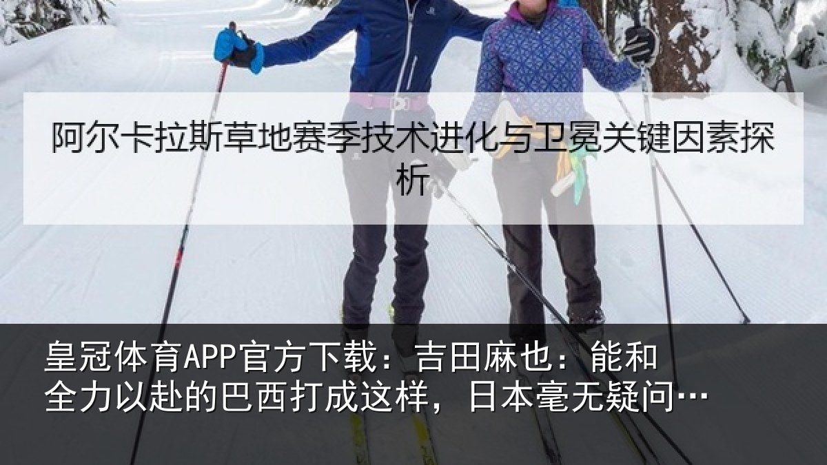 皇冠体育APP官方下载：吉田麻也：能和全力以赴的巴西打成这样，日本毫无疑问更强了