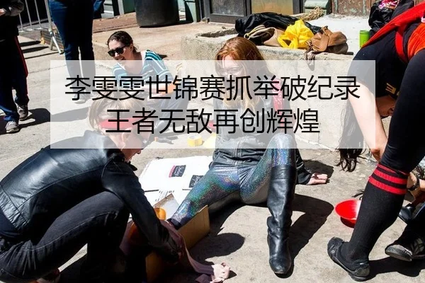 李雯雯世锦赛抓举破纪录 王者无敌再创辉煌