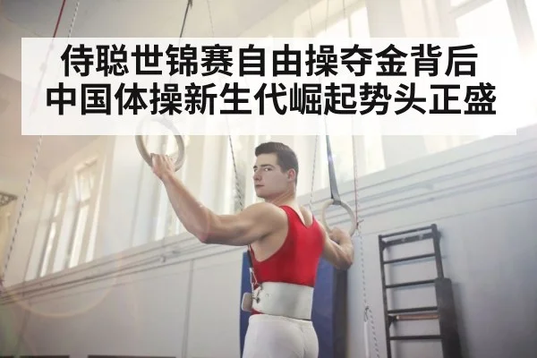 侍聪世锦赛自由操夺金背后 中国体操新生代崛起势头正盛