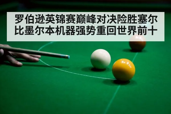 罗伯逊英锦赛巅峰对决险胜塞尔比墨尔本机器强势重回世界前十