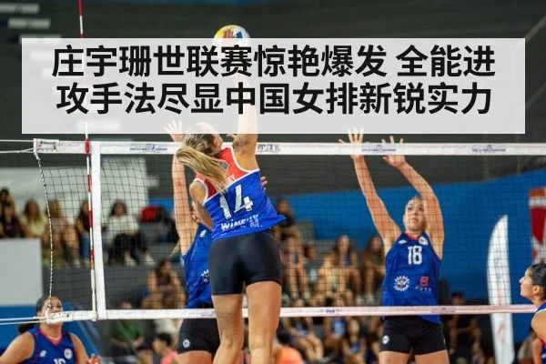 庄宇珊世联赛惊艳爆发 全能进攻手法尽显中国女排新锐实力